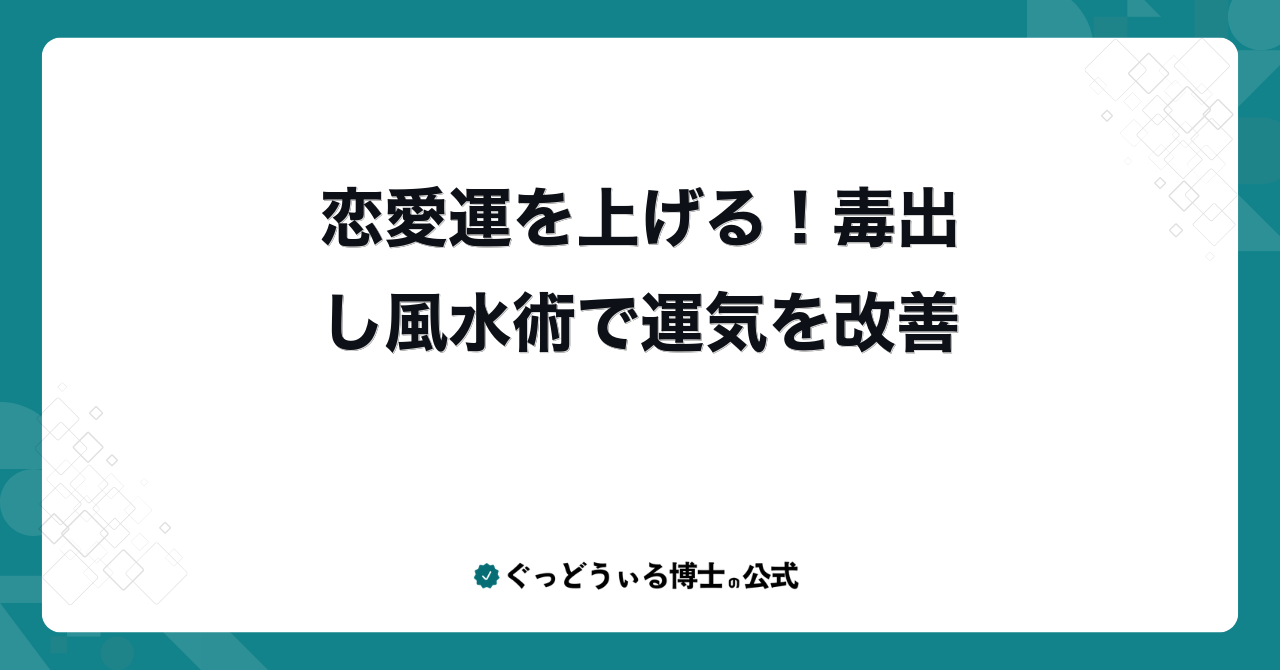 恋愛運を上げる！毒出し風水術で運気を改善