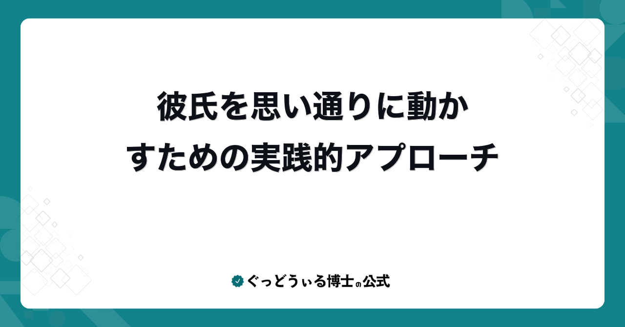 彼氏を思い通りに動かすための実践的アプローチ