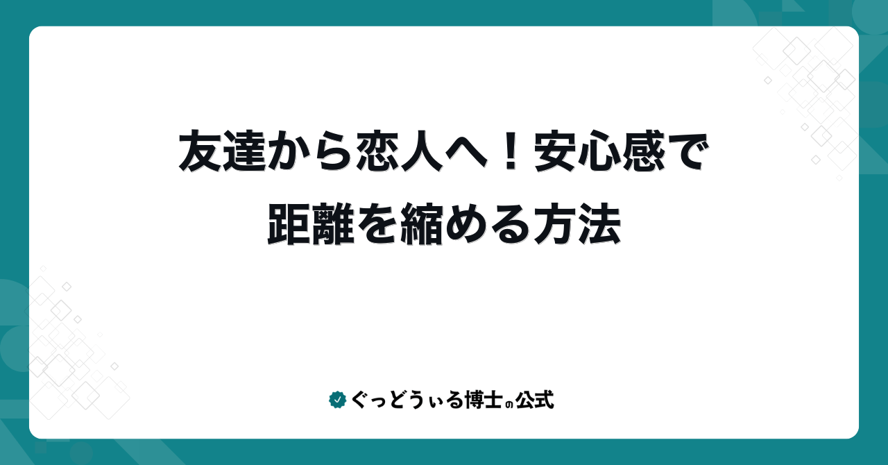 友達から恋人へ！安心感で距離を縮める方法