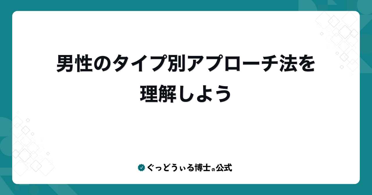 男性のタイプ別アプローチ法を理解しよう