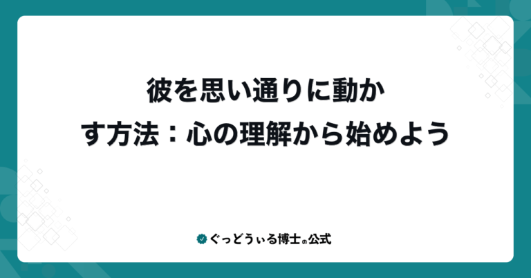 彼を思い通りに動かす方法：心の理解から始めよう