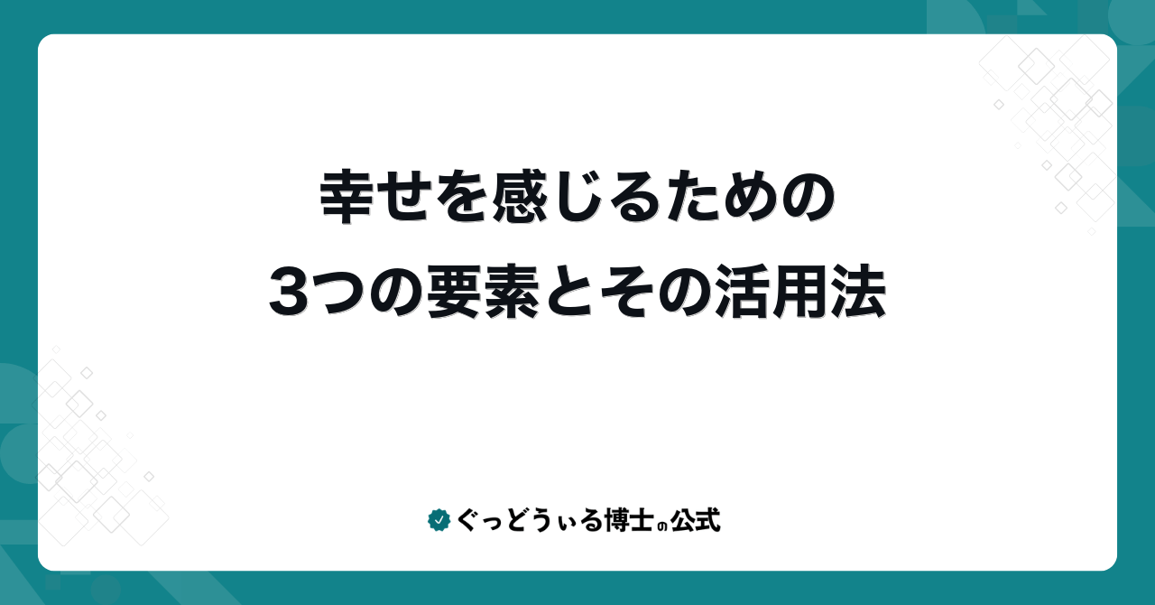幸せを感じるための3つの要素とその活用法
