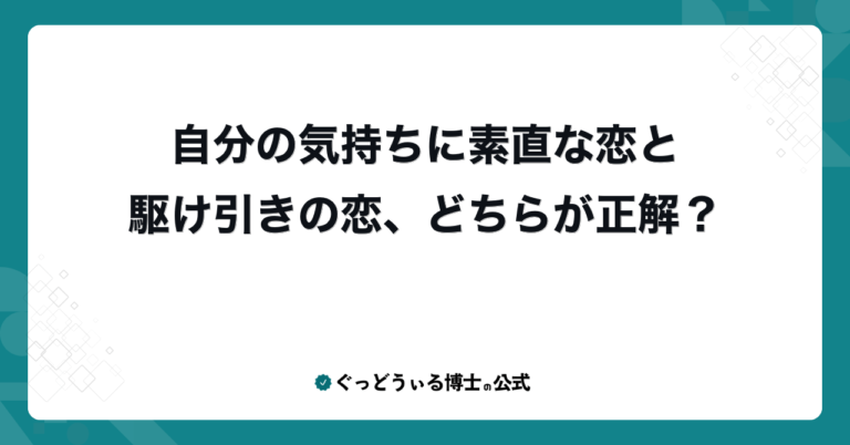自分の気持ちに素直な恋と駆け引きの恋、どちらが正解？
