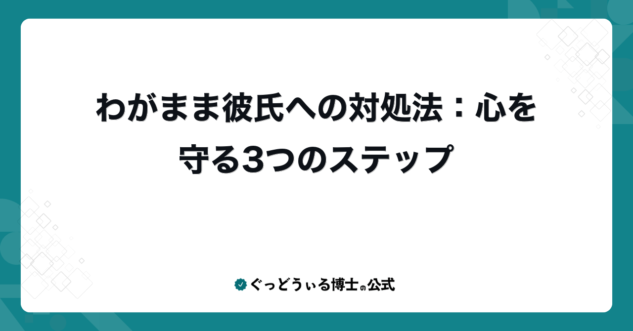 わがまま彼氏への対処法：心を守る3つのステップ