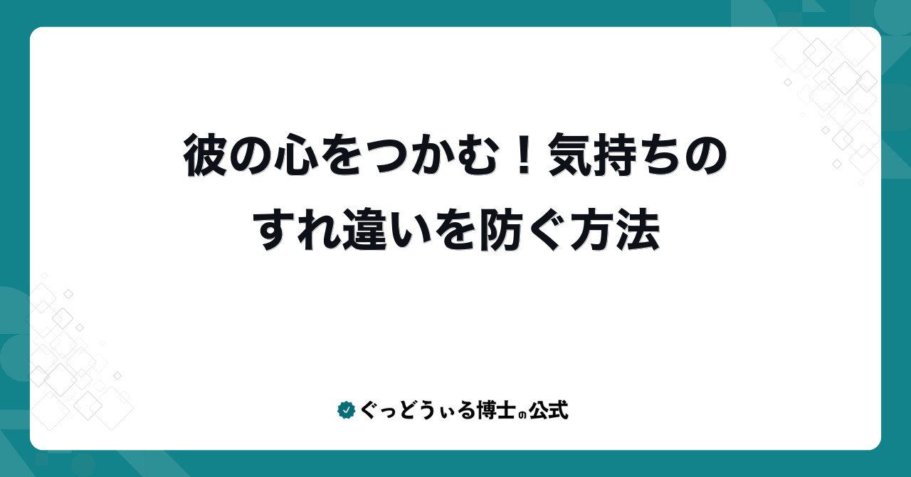彼の心をつかむ！気持ちのすれ違いを防ぐ方法