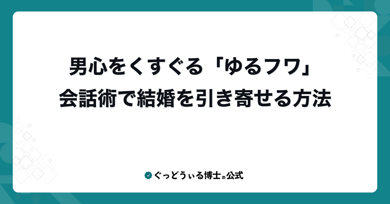男心をくすぐる「ゆるフワ」会話術で結婚を引き寄せる方法