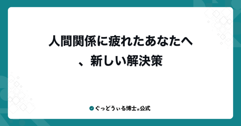 人間関係に疲れたあなたへ、新しい解決策