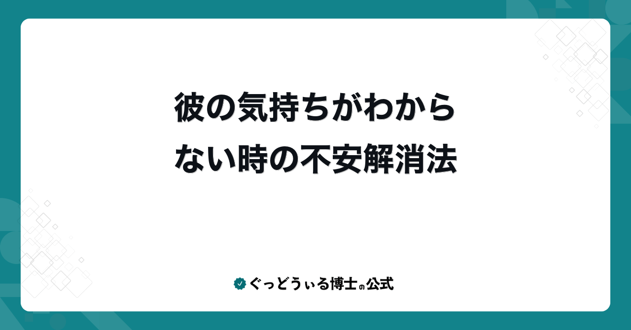 彼の気持ちがわからない時の不安解消法