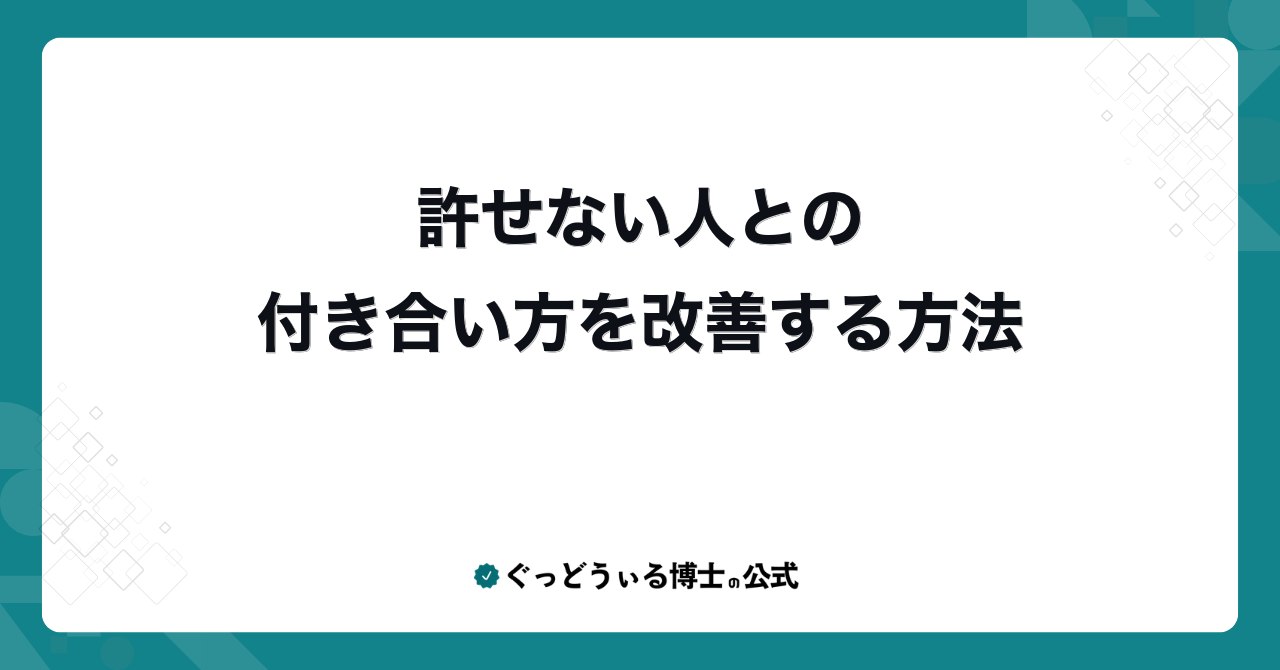 許せない人との付き合い方を改善する方法