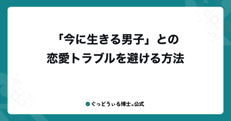 「今に生きる男子」との恋愛トラブルを避ける方法