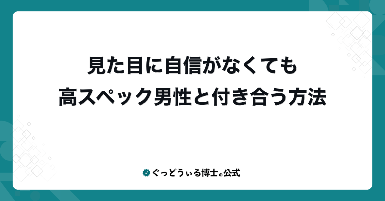 見た目に自信がなくても高スペック男性と付き合う方法
