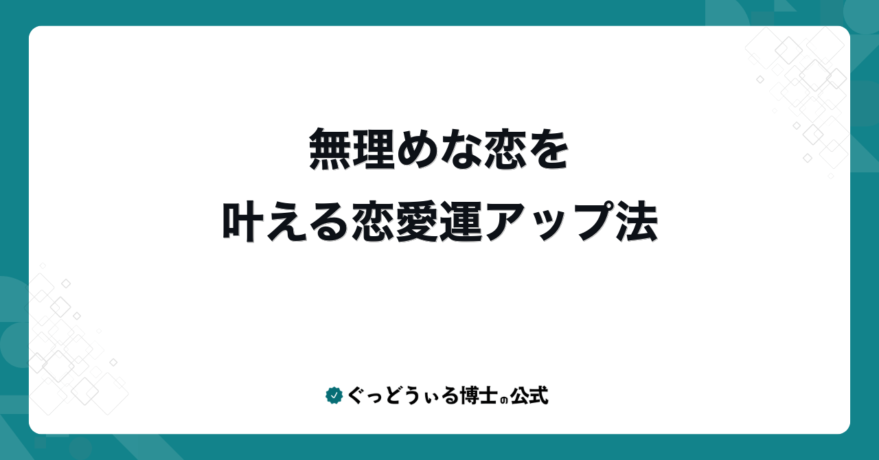 無理めな恋を叶える恋愛運アップ法