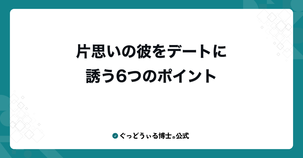 片思いの彼をデートに誘う6つのポイント