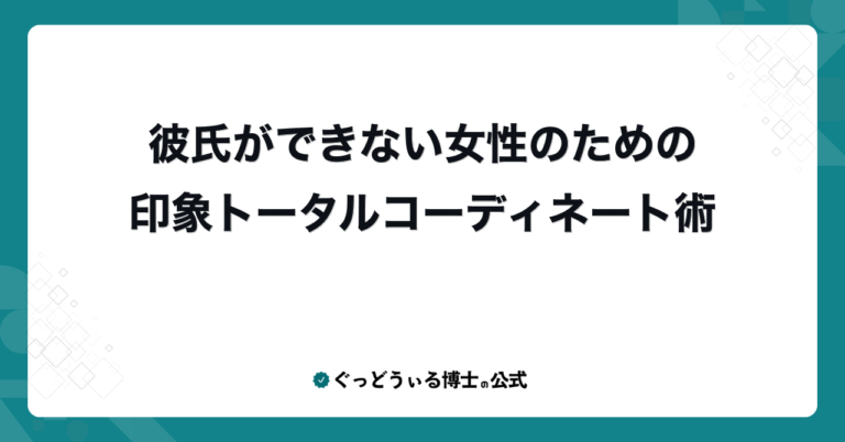 彼氏ができない女性のための印象トータルコーディネート術