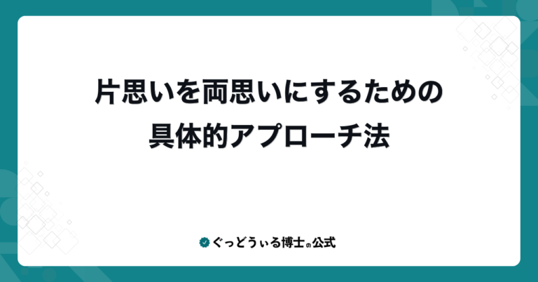 片思いを両思いにするための具体的アプローチ法