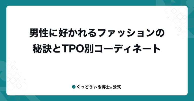 男性に好かれるファッションの秘訣とTPO別コーディネート