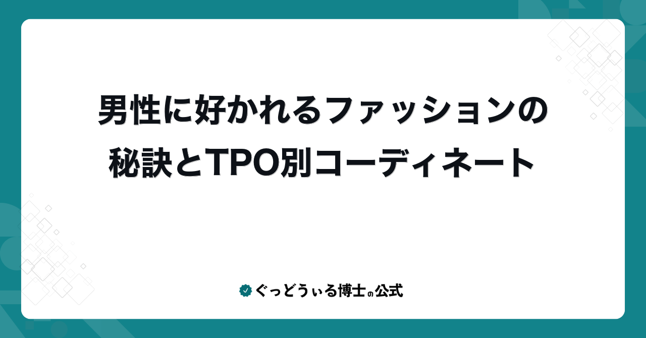 男性に好かれるファッションの秘訣とTPO別コーディネート
