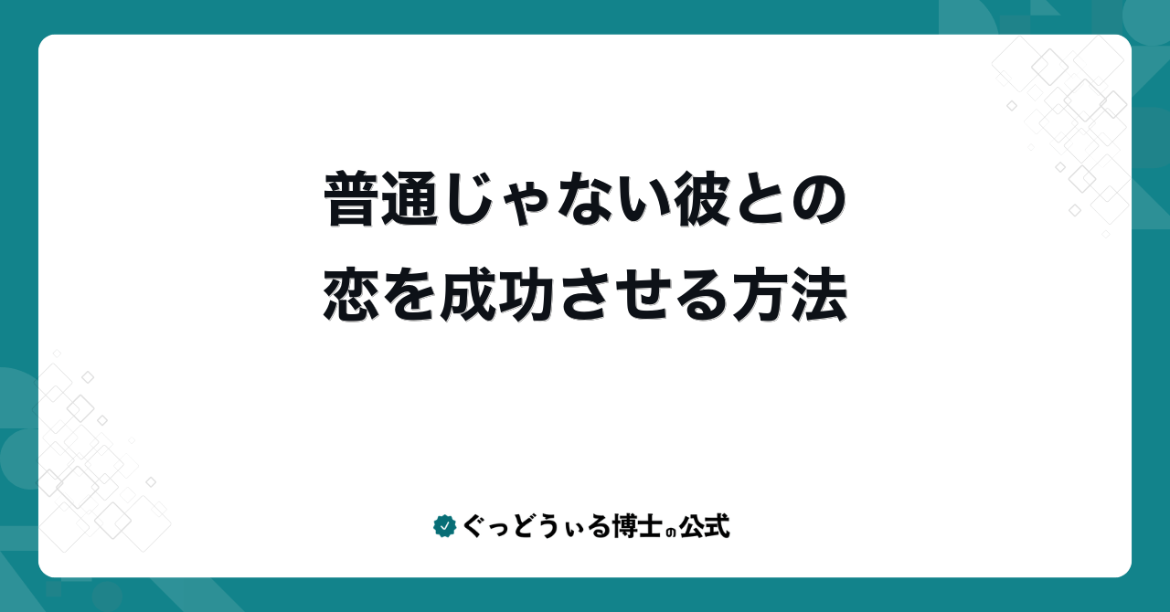 普通じゃない彼との恋を成功させる方法