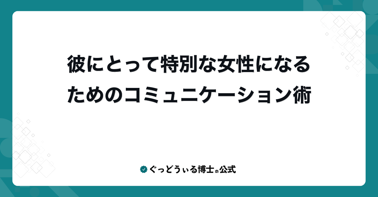 彼にとって特別な女性になるためのコミュニケーション術