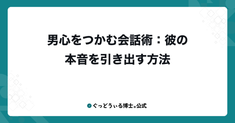 男心をつかむ会話術：彼の本音を引き出す方法