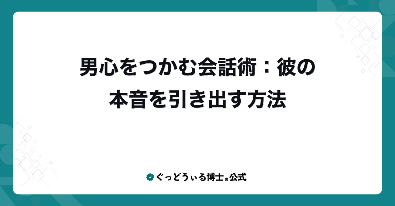 男心をつかむ会話術：彼の本音を引き出す方法