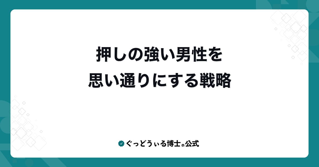 押しの強い男性を思い通りにする戦略
