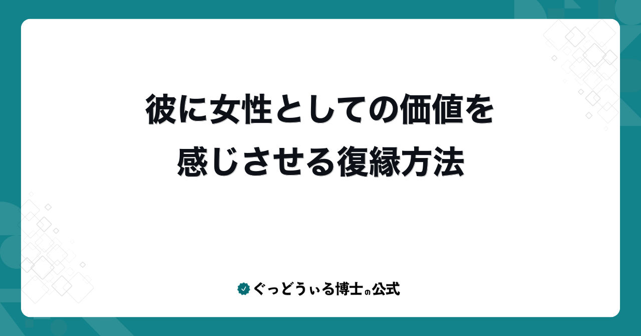 彼に女性としての価値を感じさせる復縁方法