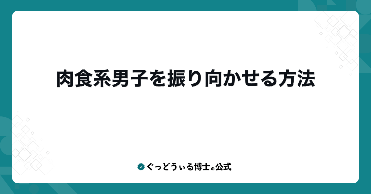 肉食系男子を振り向かせる方法