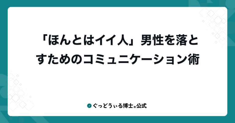 「ほんとはイイ人」男性を落とすためのコミュニケーション術