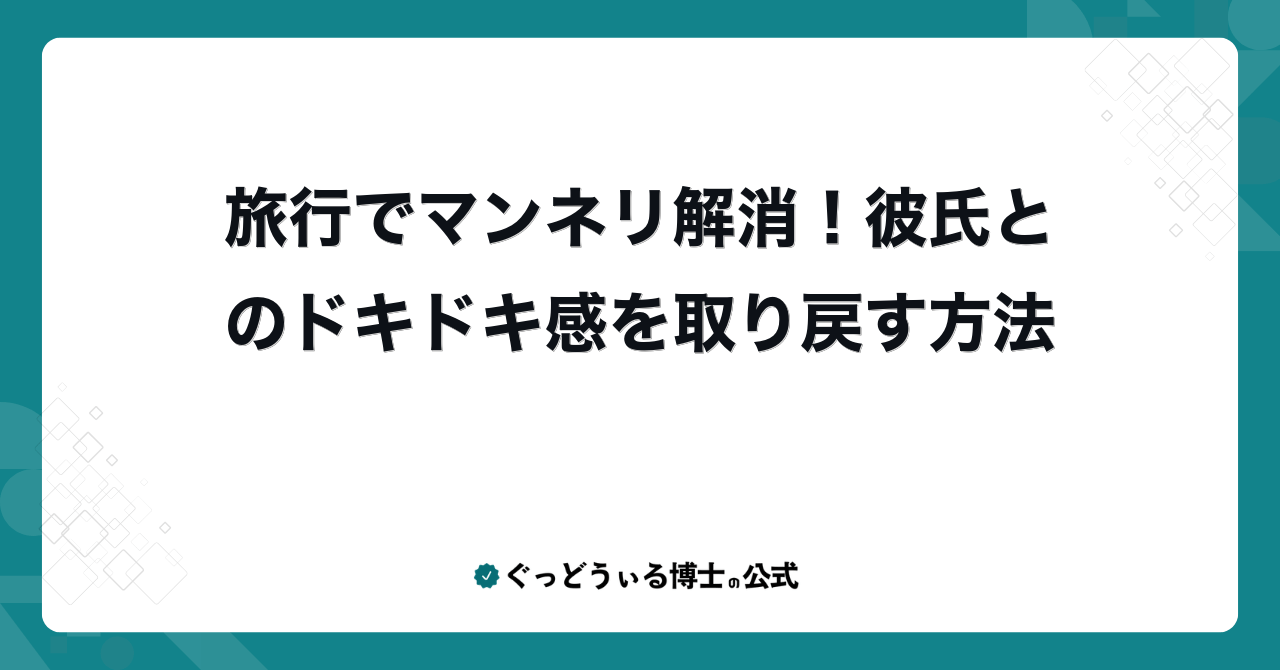 旅行でマンネリ解消!彼氏とのドキドキ感を取り戻す方法