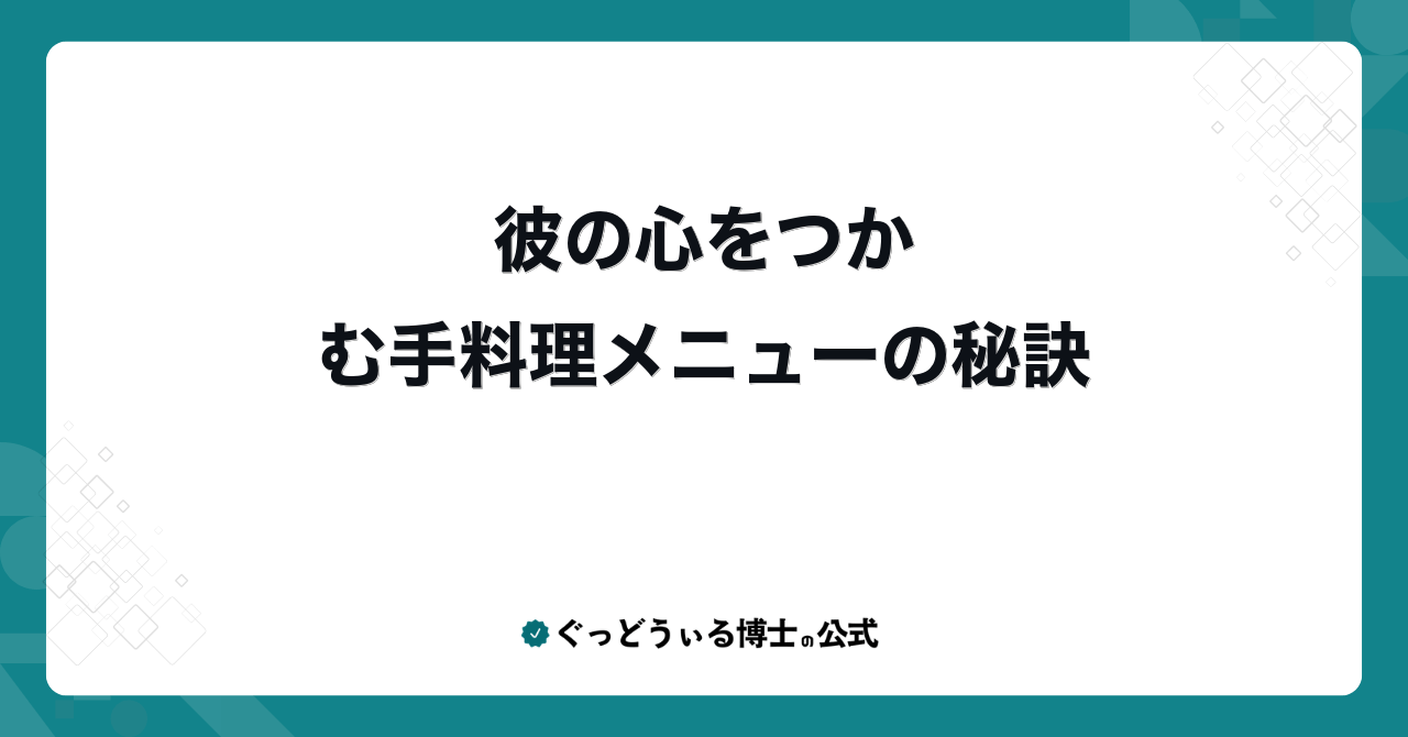 彼の心をつかむ手料理メニューの秘訣