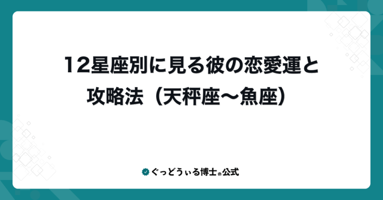 12星座別に見る彼の恋愛運と攻略法（天秤座〜魚座）