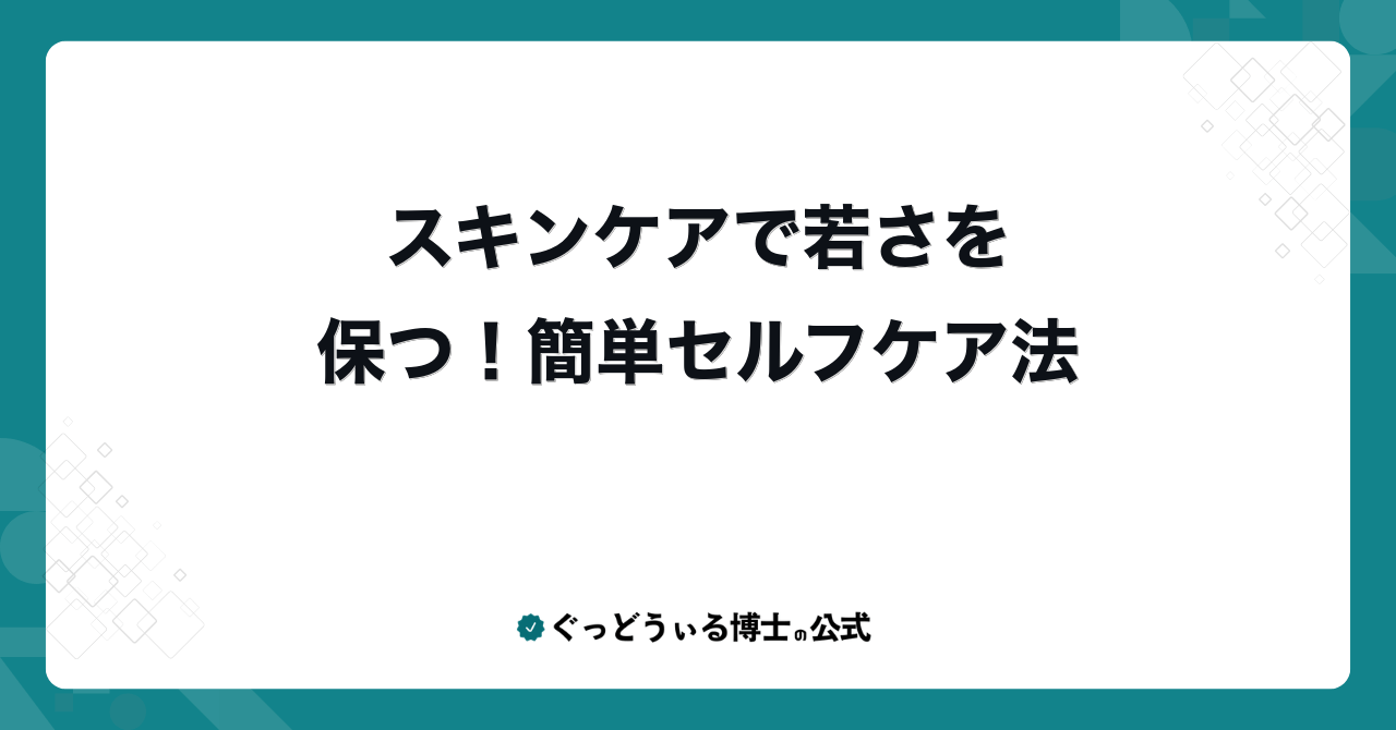 スキンケアで若さを保つ!簡単セルフケア法