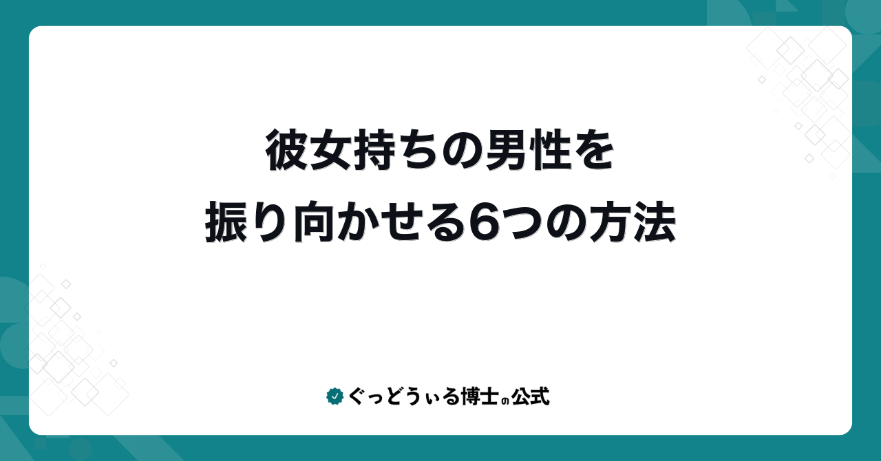 彼女持ちの男性を振り向かせる6つの方法