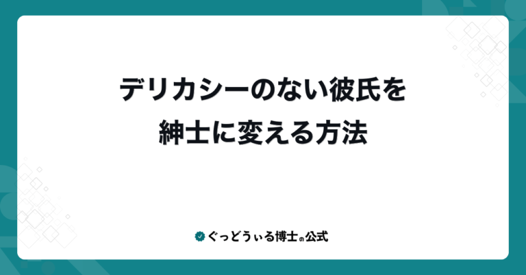 デリカシーのない彼氏を紳士に変える方法