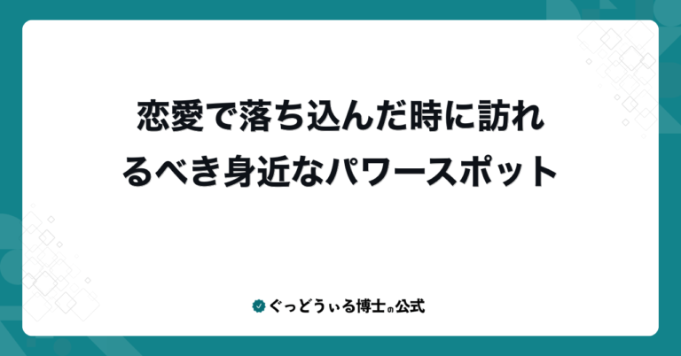 恋愛で落ち込んだ時に訪れるべき身近なパワースポット