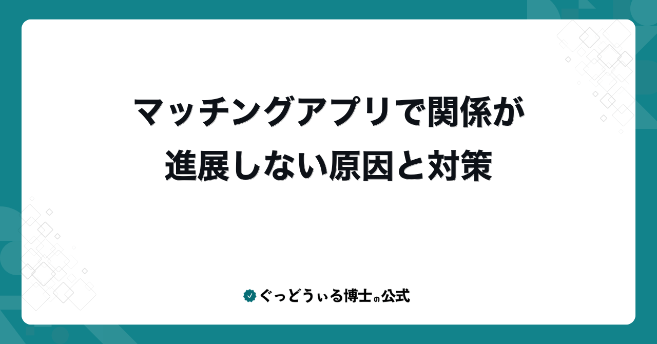 マッチングアプリで関係が進展しない原因と対策