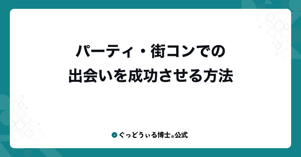 パーティ・街コンでの出会いを成功させる方法