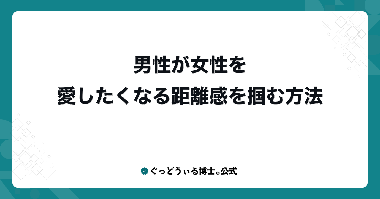 男性が女性を愛したくなる距離感を掴む方法
