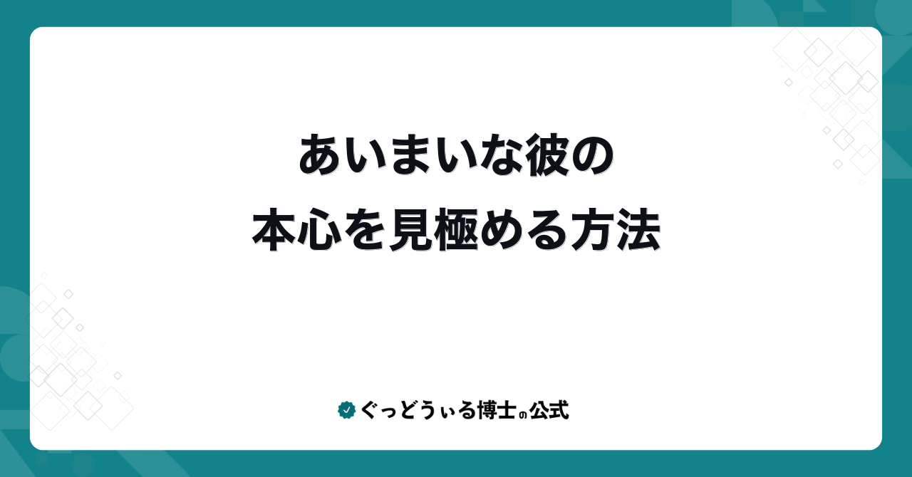 あいまいな彼の本心を見極める方法