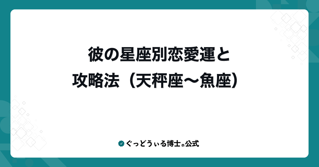 彼の星座別恋愛運と攻略法(天秤座〜魚座)