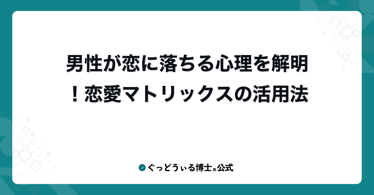男性が恋に落ちる心理を解明！恋愛マトリックスの活用法