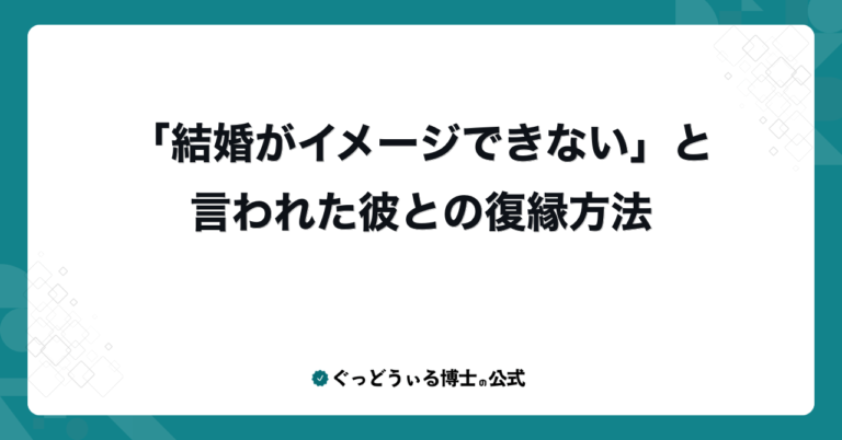「結婚がイメージできない」と言われた彼との復縁方法