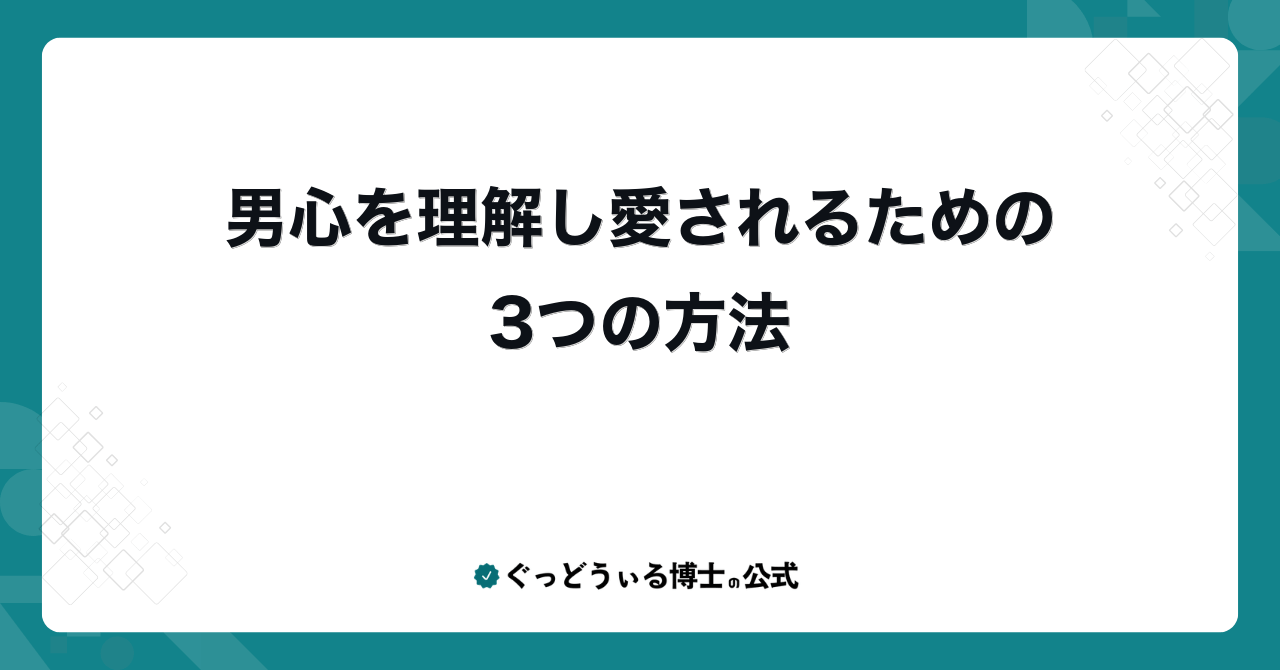 男心を理解し愛されるための3つの方法
