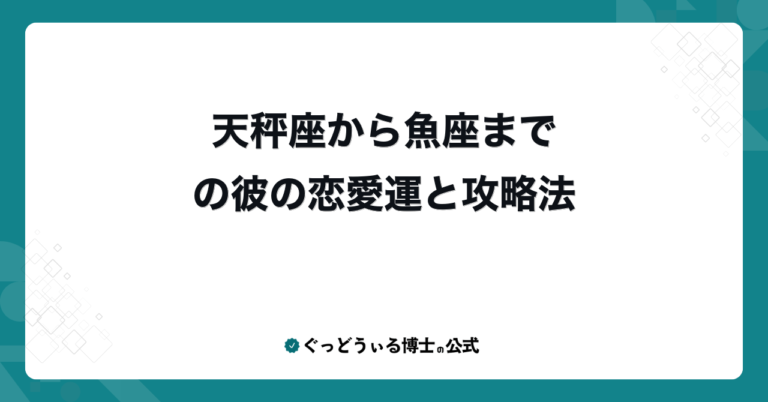 天秤座から魚座までの彼の恋愛運と攻略法