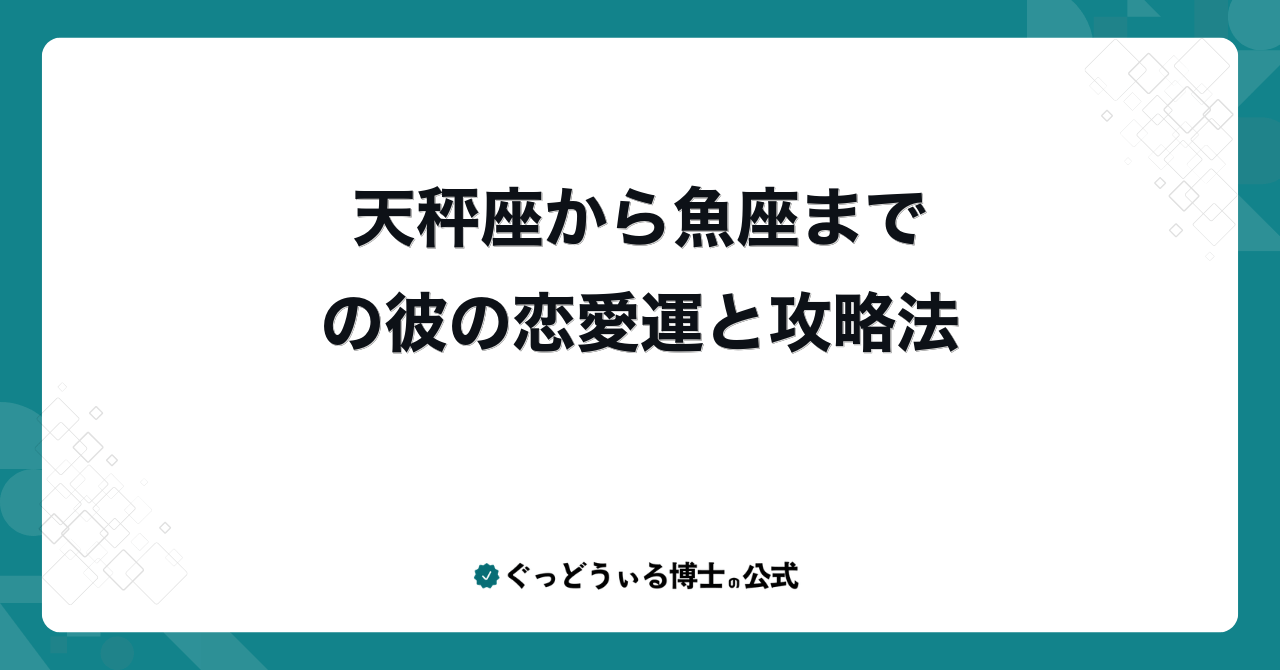天秤座から魚座までの彼の恋愛運と攻略法