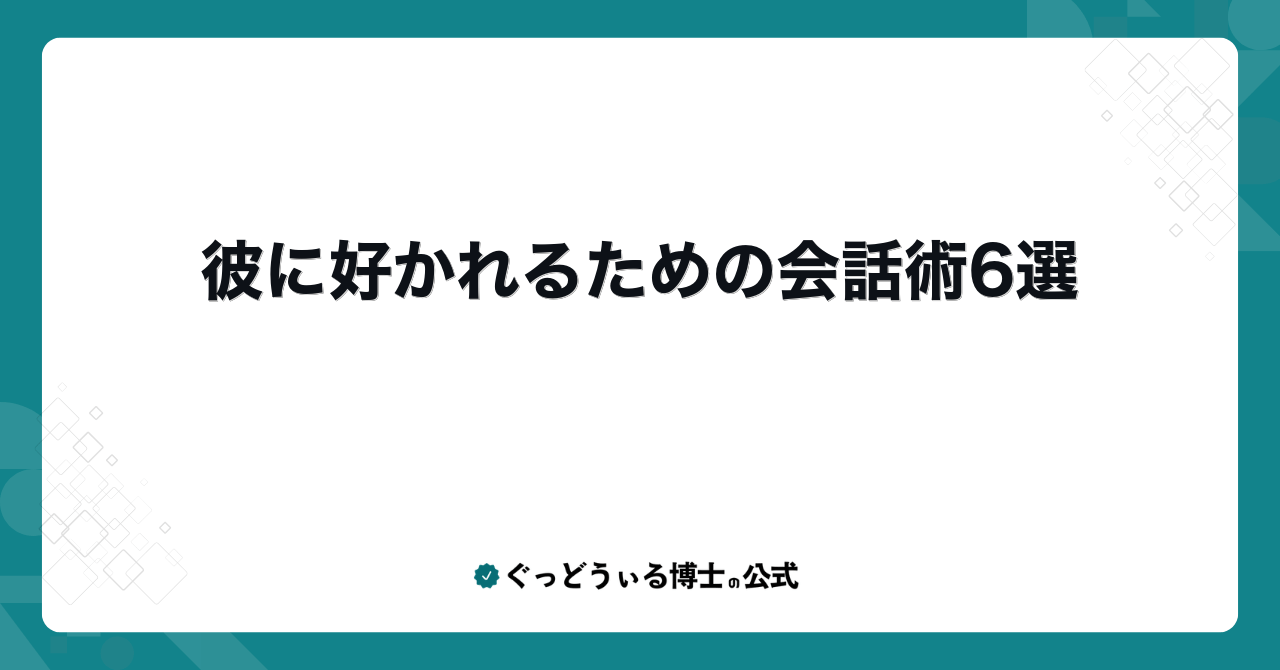 彼に好かれるための会話術6選