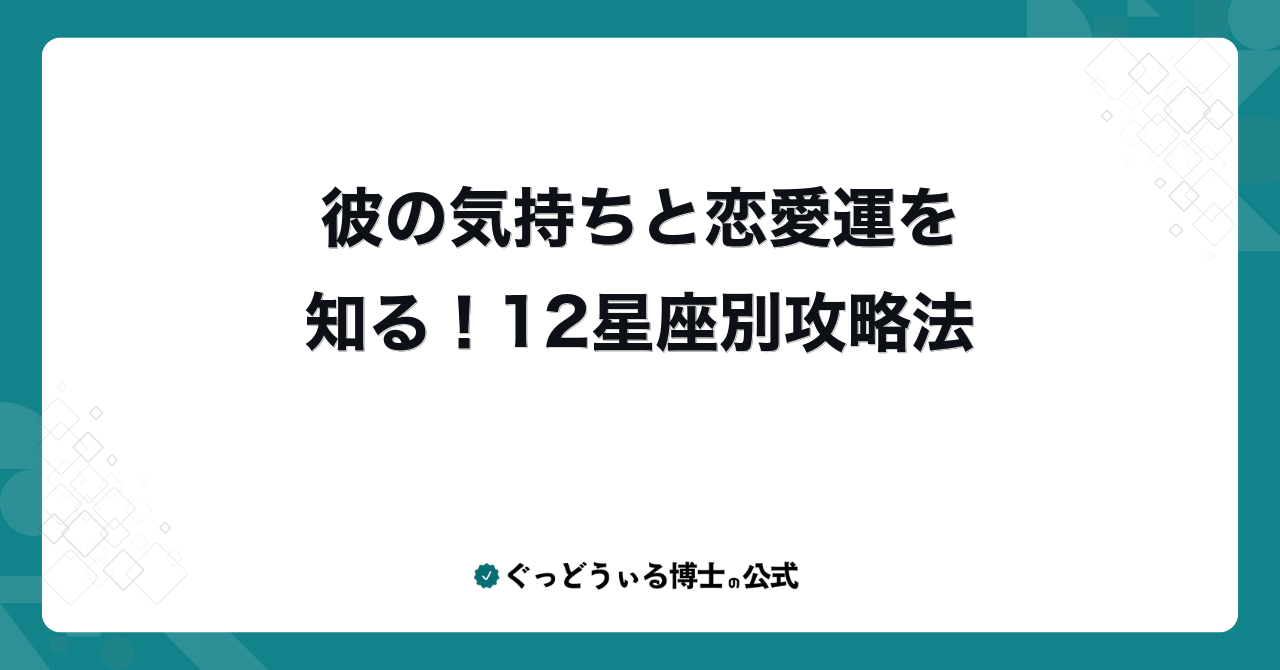 彼の気持ちと恋愛運を知る！12星座別攻略法