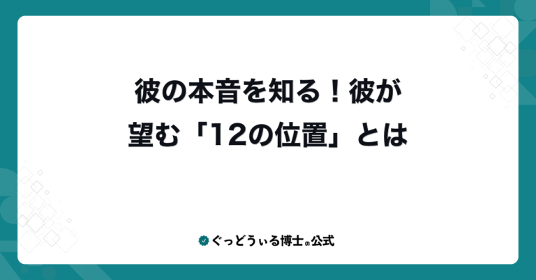 彼の本音を知る！彼が望む「12の位置」とは