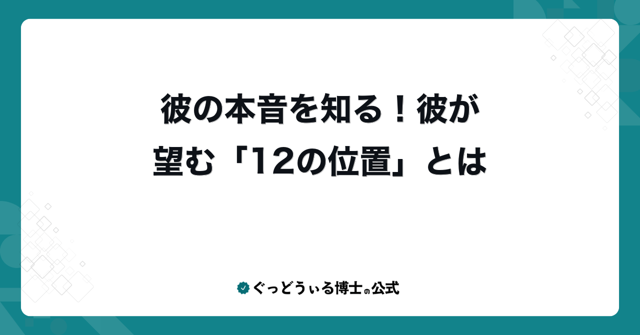 彼の本音を知る！彼が望む「12の位置」とは